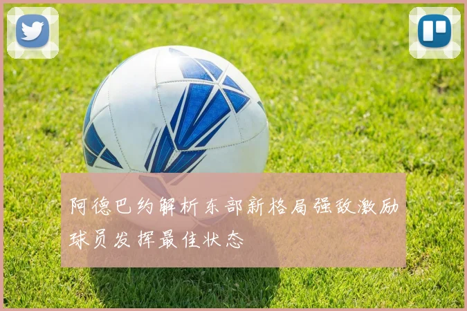 阿德巴约解析东部新格局强敌激励球员发挥最佳状态